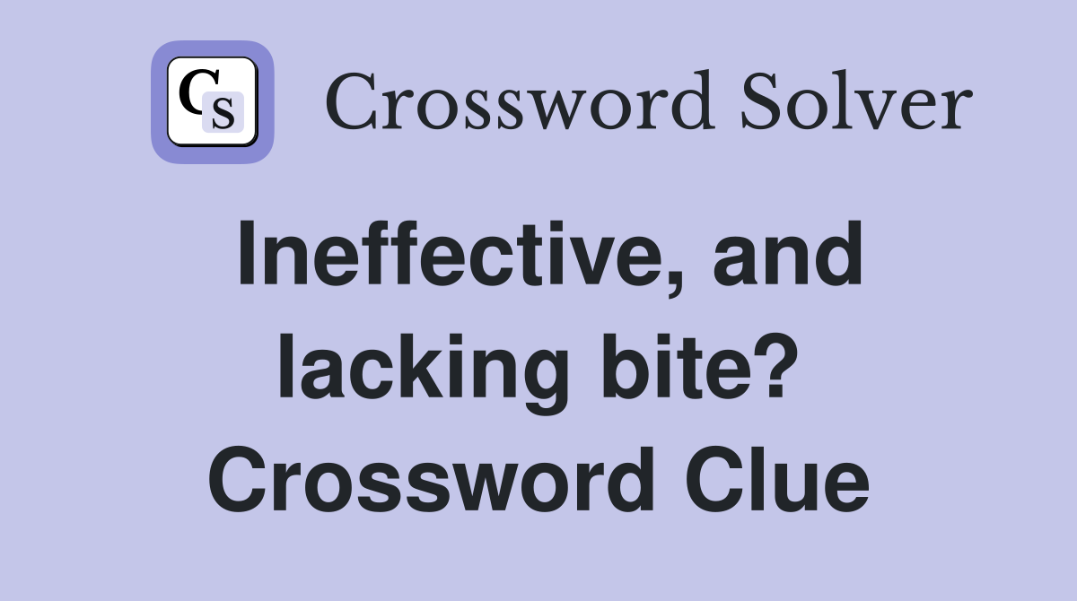 Ineffective, and lacking bite? Crossword Clue