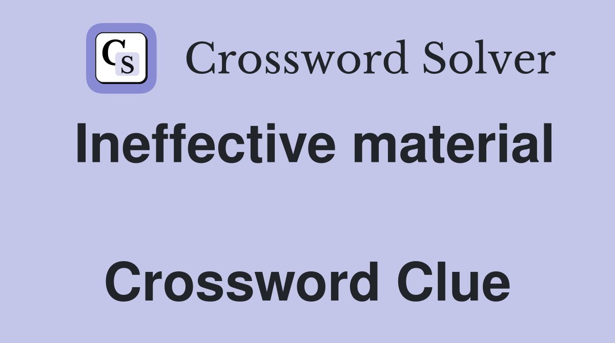 Ineffective material  Crossword Clue