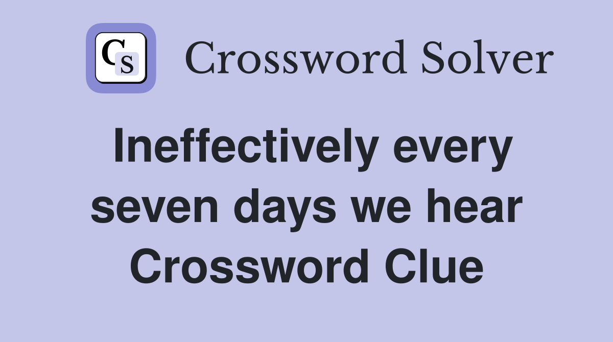 Ineffectively every seven days we hear Crossword Clue