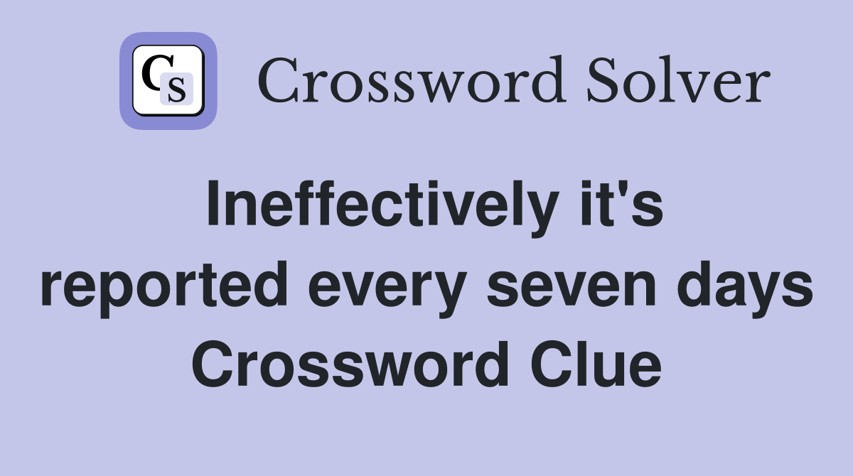 Ineffectively it's reported every seven days Crossword Clue