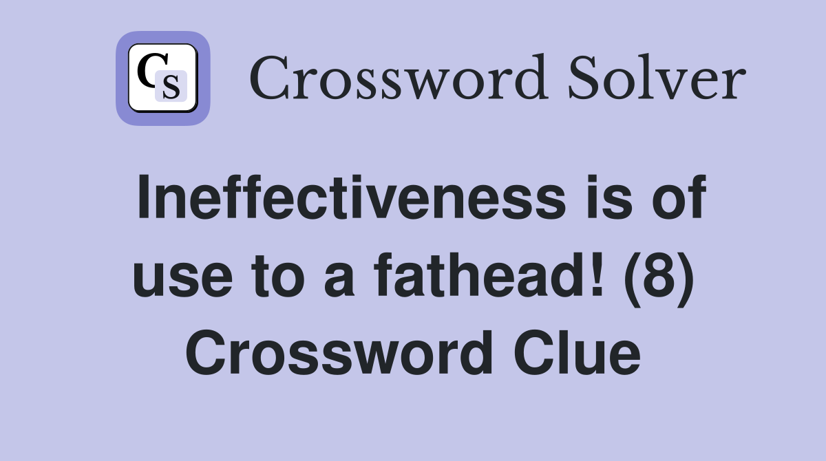 Ineffectiveness is of use to a fathead! (8) Crossword Clue