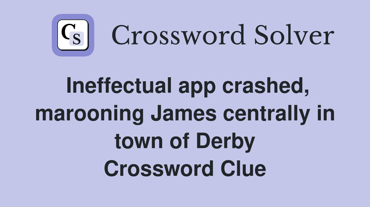 Ineffectual app crashed, marooning James centrally in town of Derby Crossword Clue