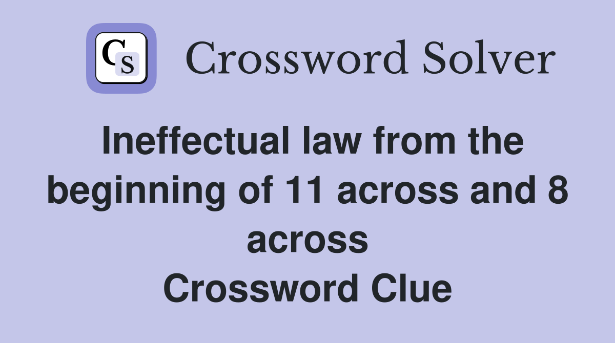 Ineffectual law from the beginning of 11 across and 8 across Crossword Clue