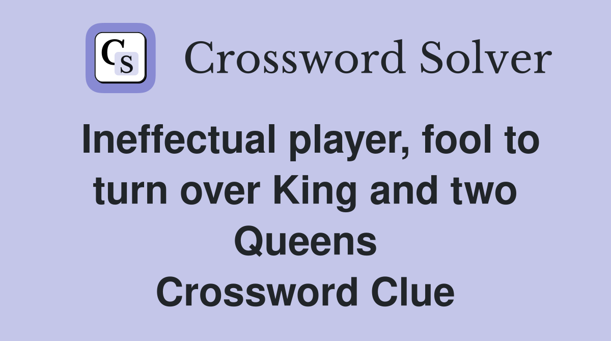 Ineffectual player, fool to turn over King and two Queens Crossword Clue