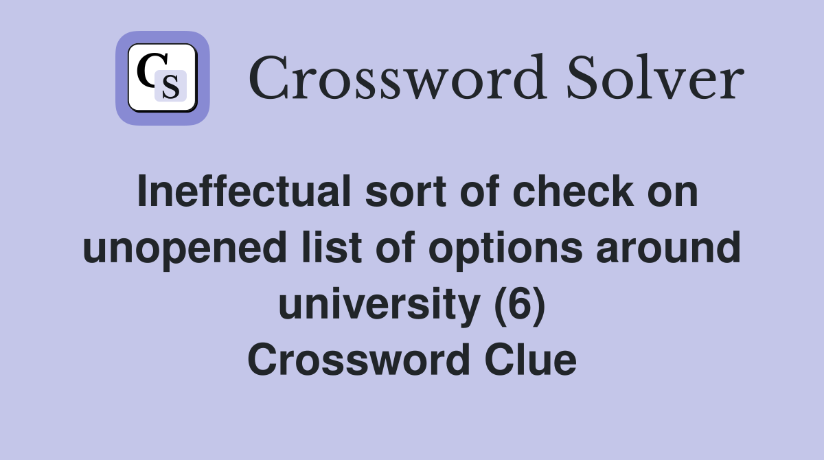 Ineffectual sort of check on unopened list of options around university (6) Crossword Clue