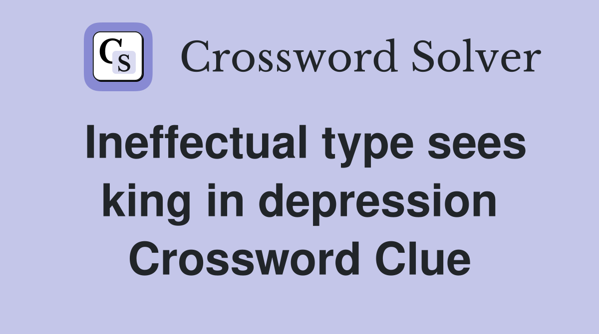 Ineffectual type sees king in depression Crossword Clue
