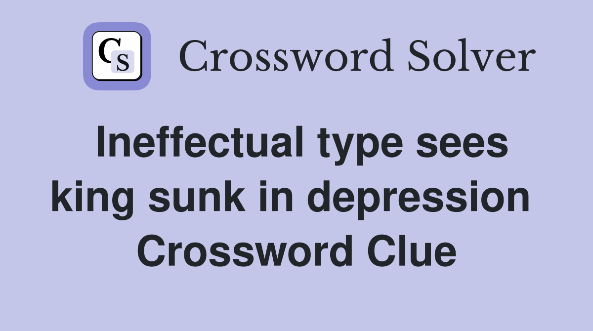 Ineffectual type sees king sunk in depression  Crossword Clue