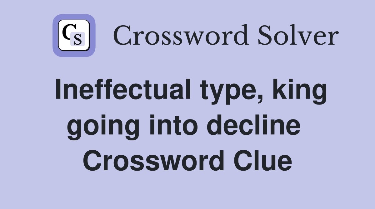 Ineffectual type, king going into decline  Crossword Clue