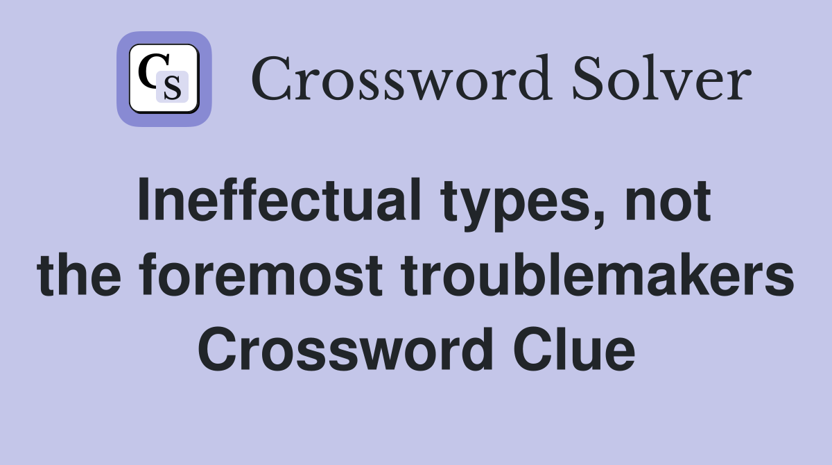 Ineffectual types, not the foremost troublemakers Crossword Clue