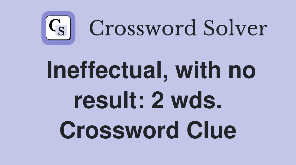 Ineffectual, with no result: 2 wds. Crossword Clue