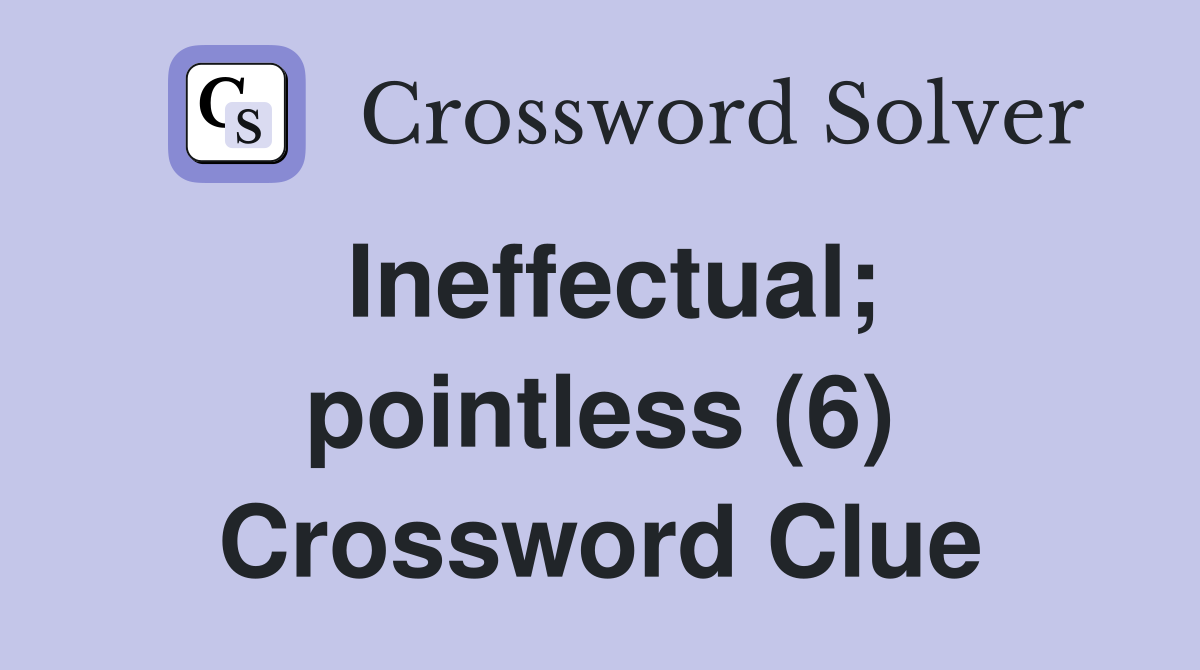 Ineffectual; pointless (6) Crossword Clue