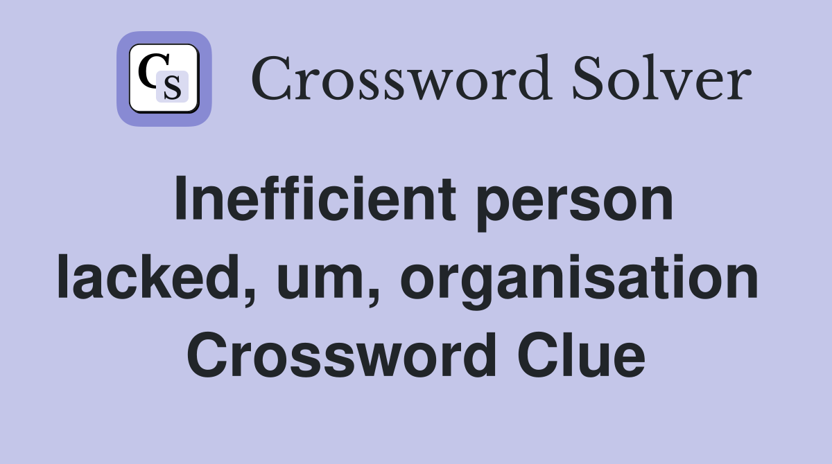 Inefficient person lacked, um, organisation  Crossword Clue