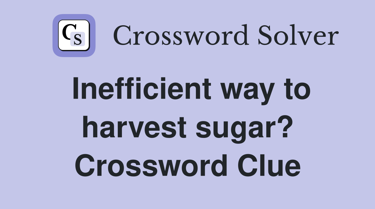 Inefficient way to harvest sugar? Crossword Clue