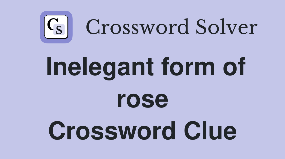 Inelegant form of rose Crossword Clue