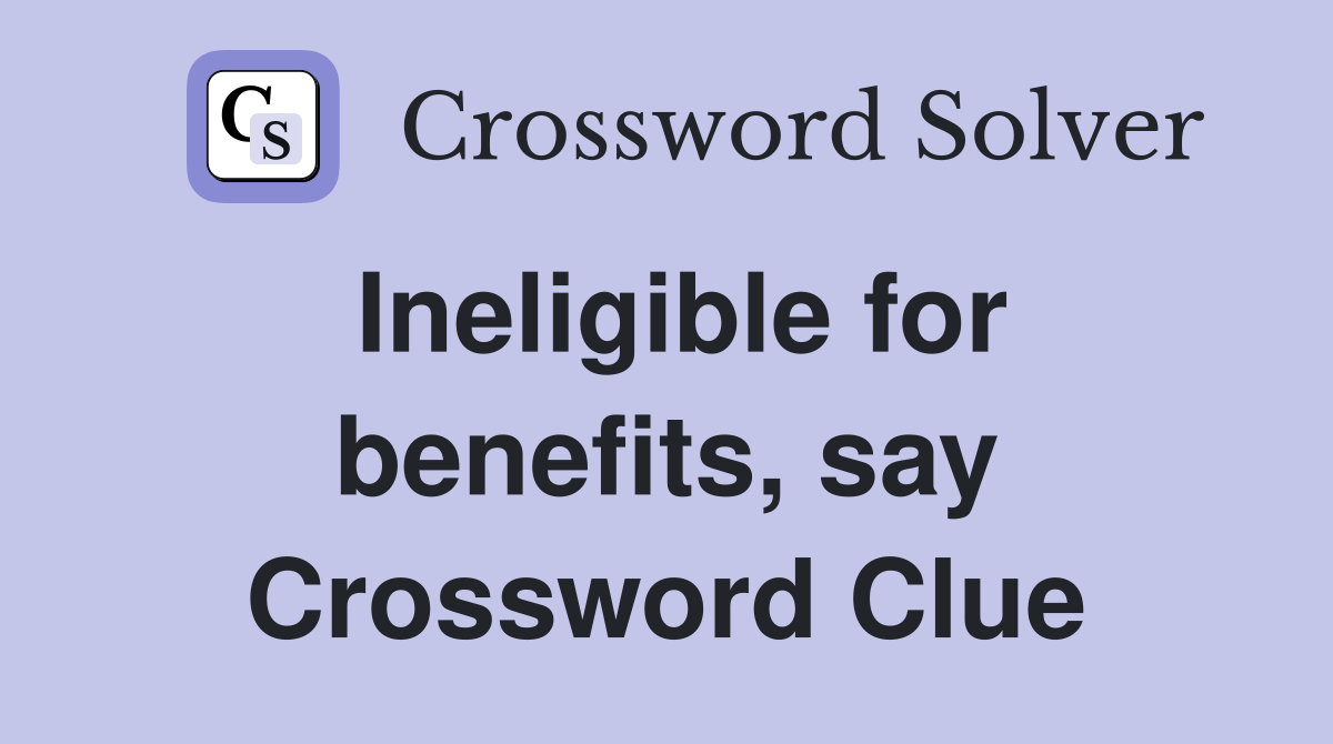 Ineligible for benefits, say Crossword Clue