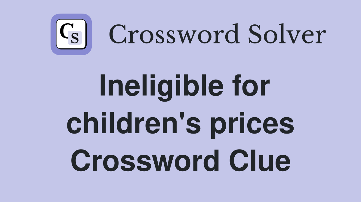 Ineligible for children's prices Crossword Clue