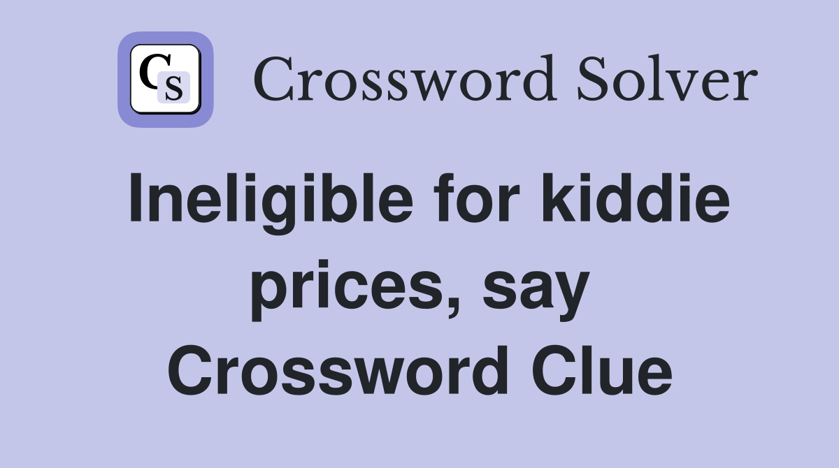 Ineligible for kiddie prices, say Crossword Clue