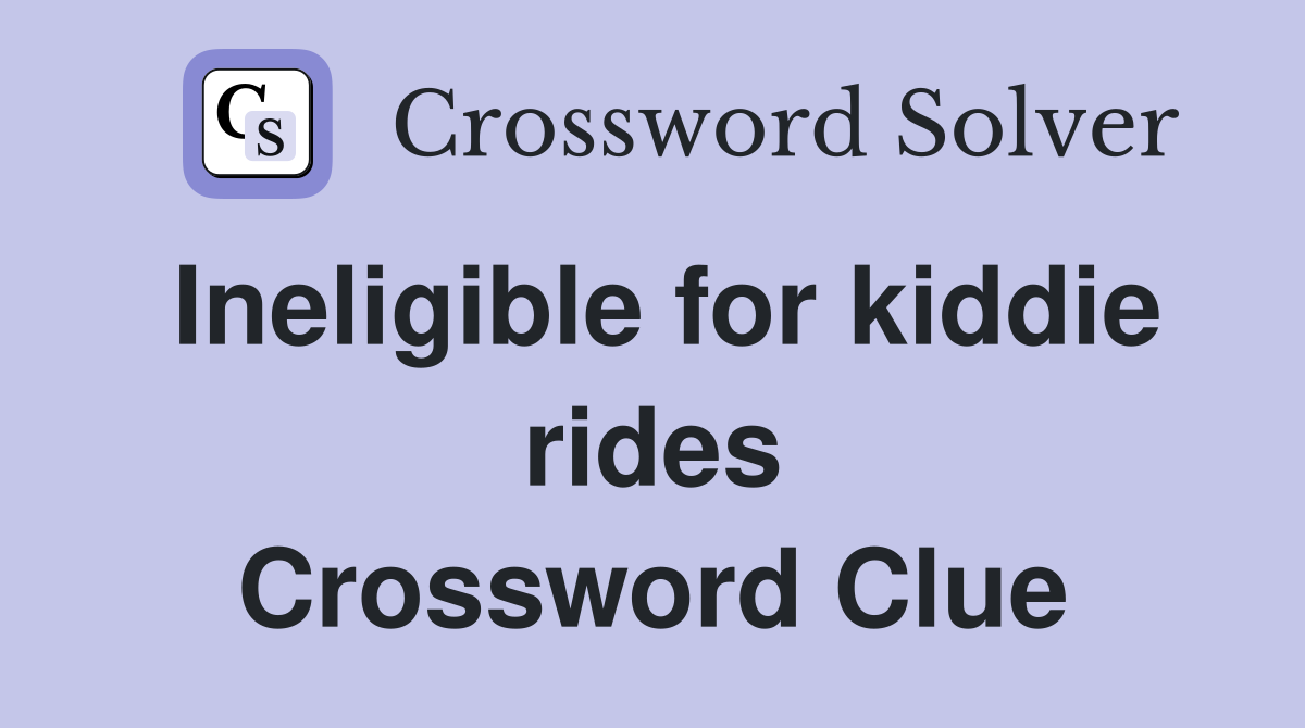 Ineligible for kiddie rides Crossword Clue