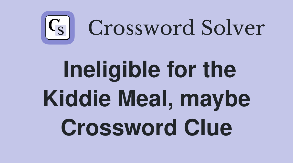 Ineligible for the Kiddie Meal, maybe Crossword Clue