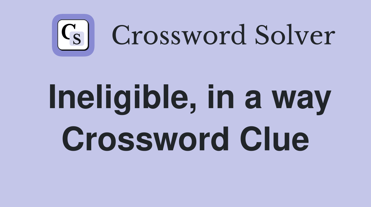 Ineligible, in a way Crossword Clue