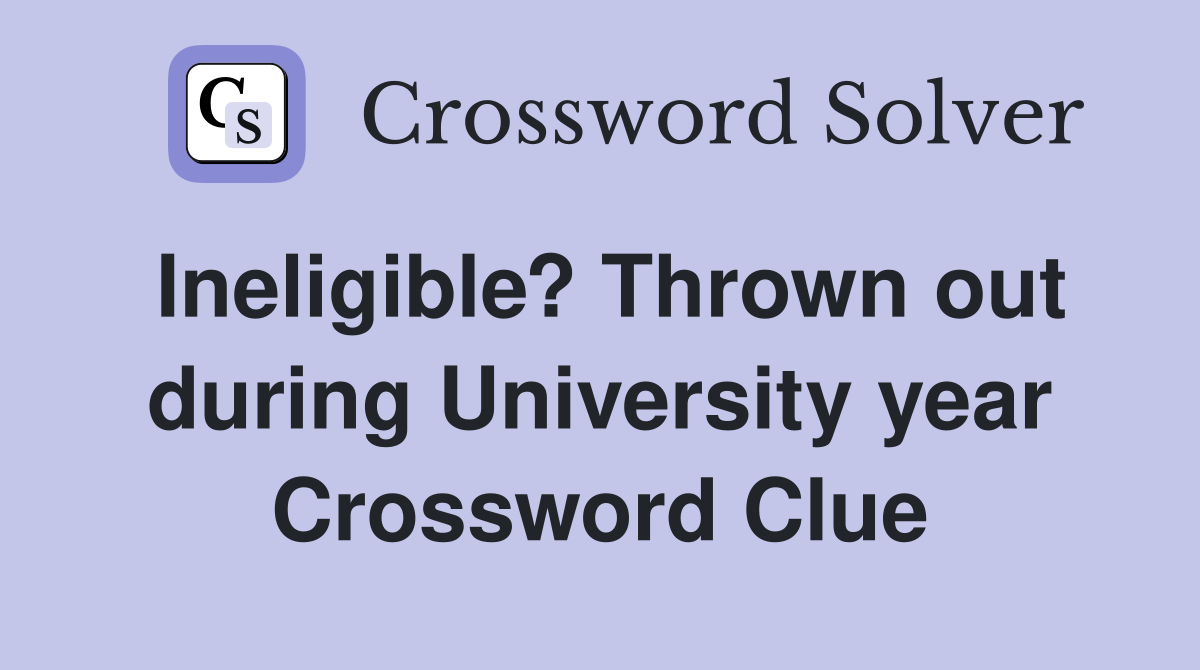 Ineligible? Thrown out during University year Crossword Clue