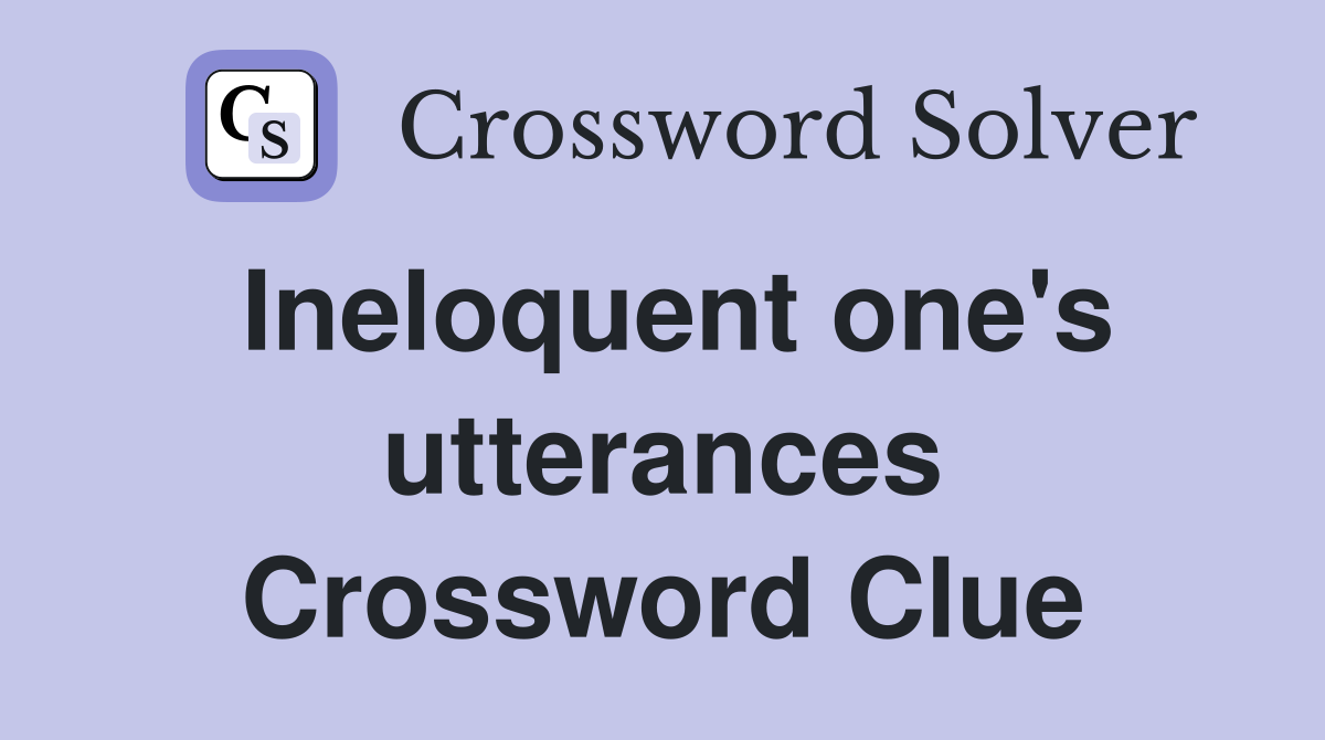 Ineloquent one's utterances Crossword Clue