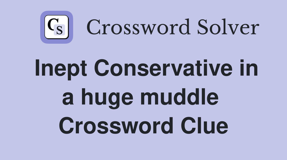 Inept Conservative in a huge muddle  Crossword Clue
