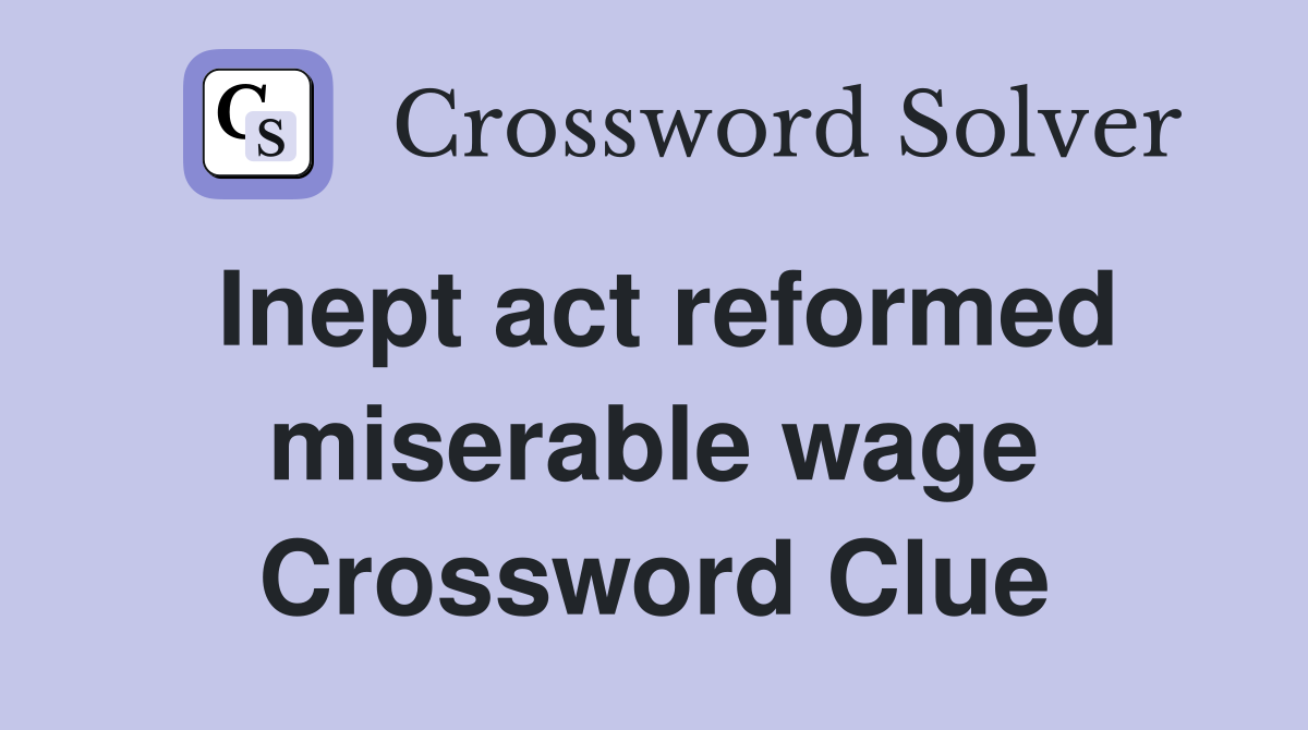 Inept act reformed miserable wage Crossword Clue