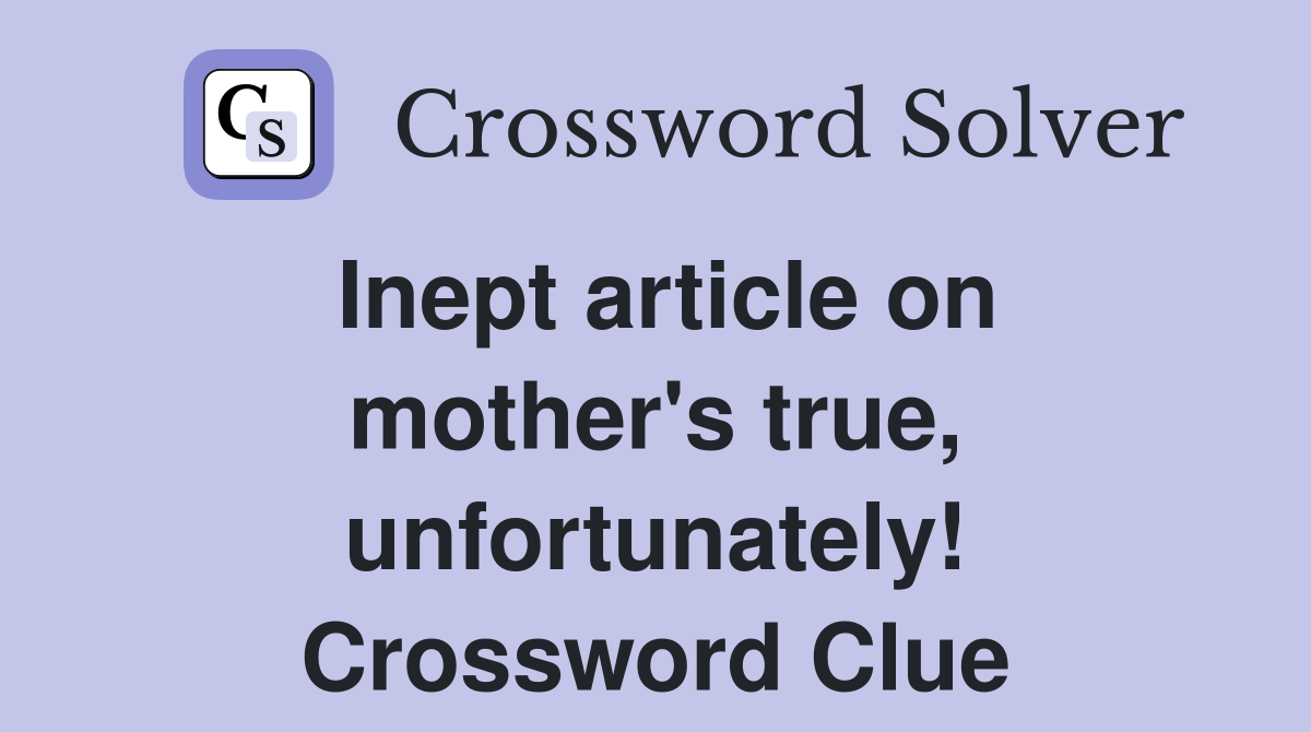 Inept article on mother's true, unfortunately! Crossword Clue