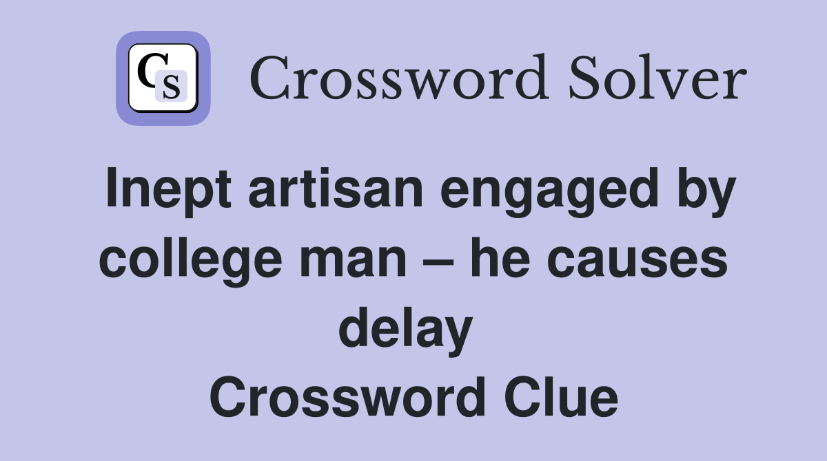 Inept artisan engaged by college man – he causes delay  Crossword Clue