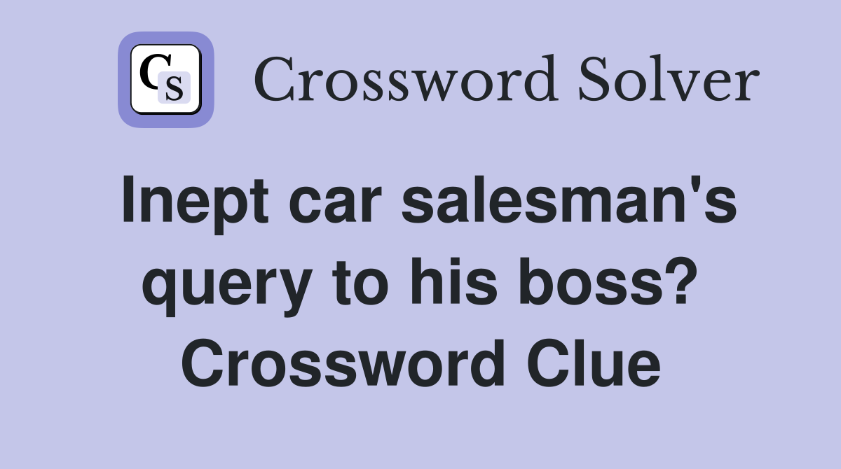 Inept car salesman's query to his boss? Crossword Clue