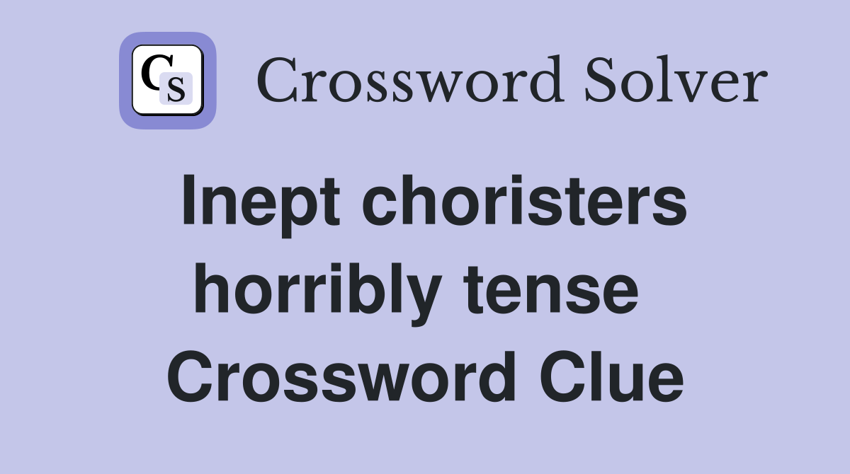 Inept choristers horribly tense  Crossword Clue