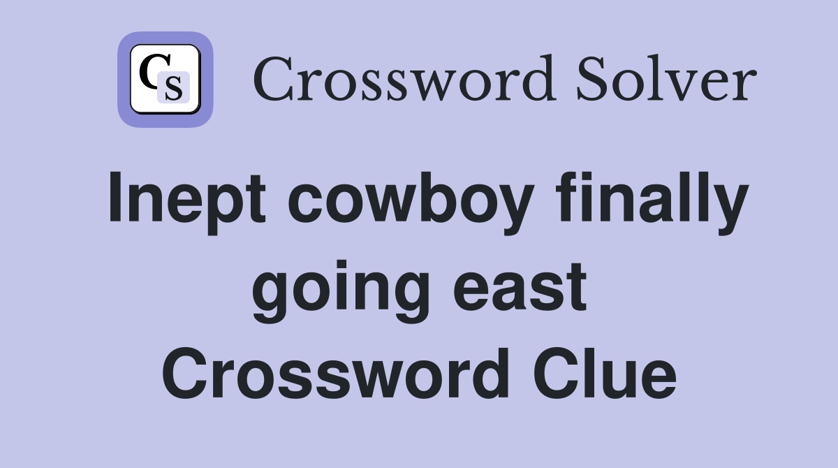 Inept cowboy finally going east Crossword Clue