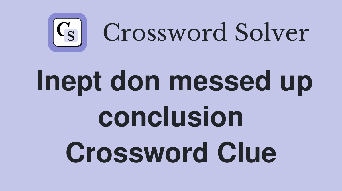 Inept don messed up conclusion Crossword Clue