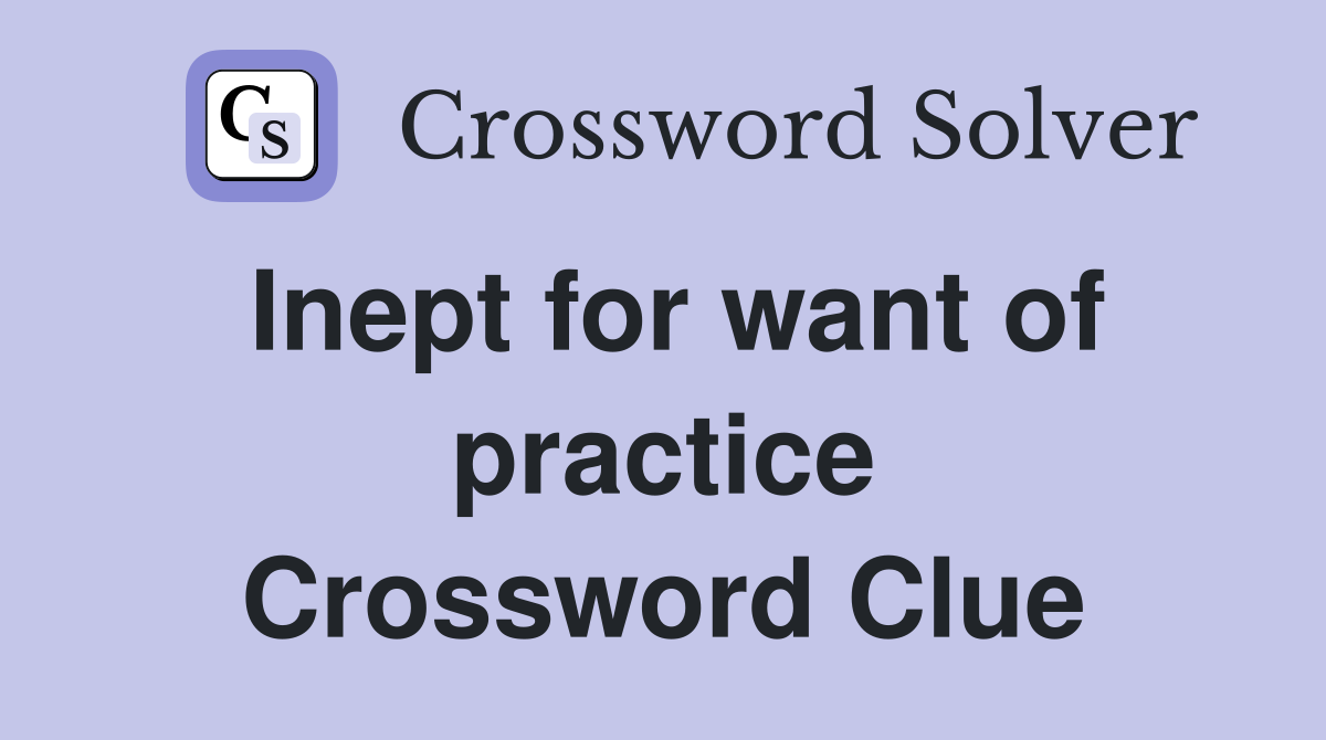 Inept for want of practice Crossword Clue