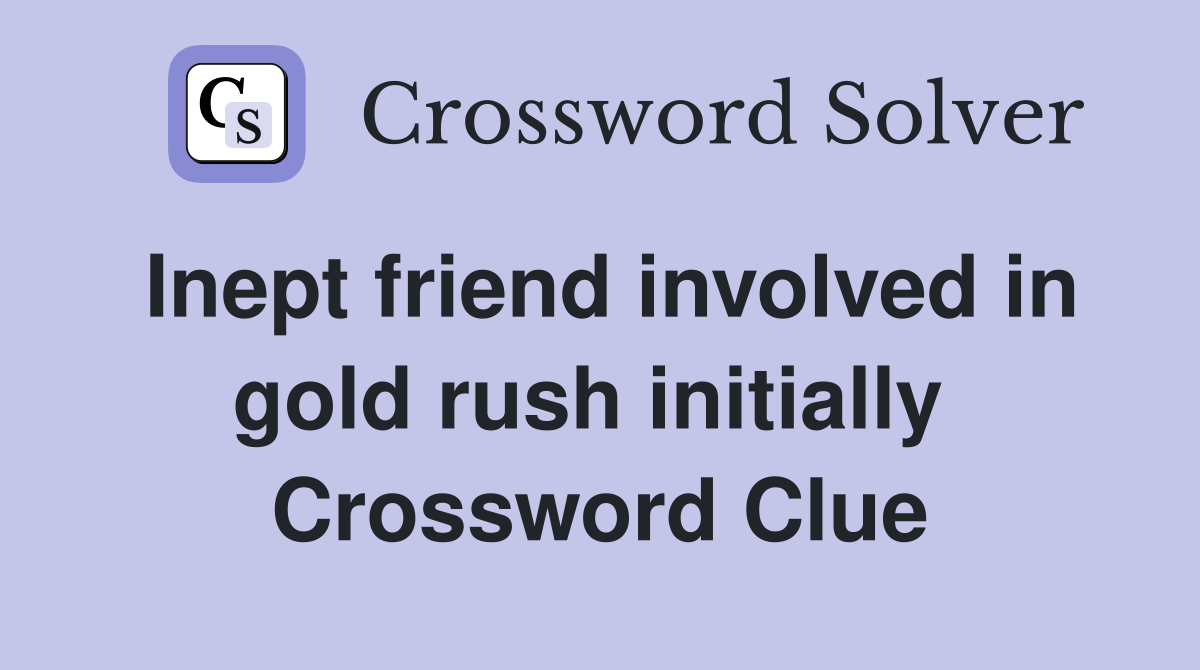 Inept friend involved in gold rush initially  Crossword Clue