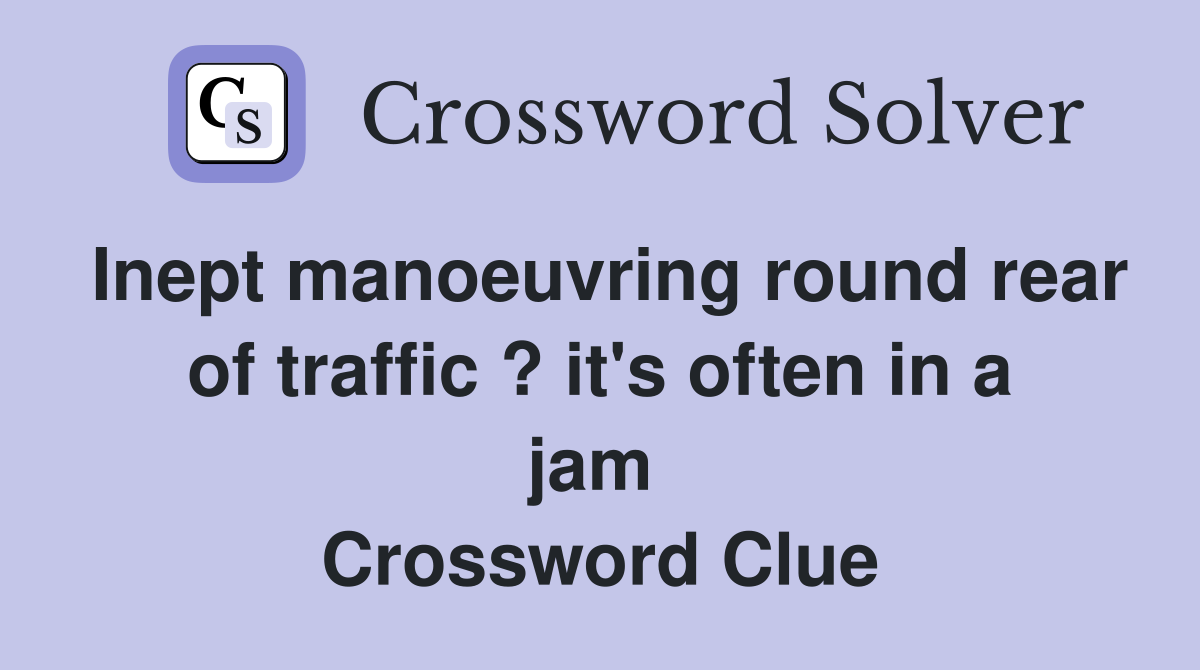 Inept manoeuvring round rear of traffic ? it's often in a jam  Crossword Clue