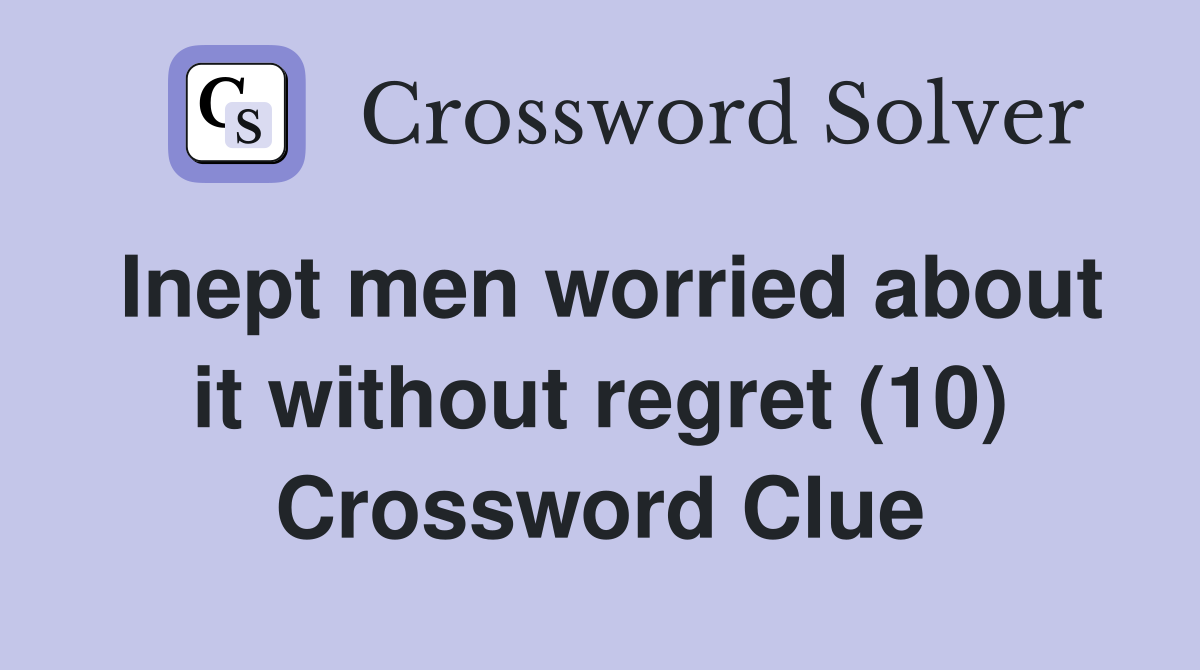 Inept men worried about it without regret (10) Crossword Clue