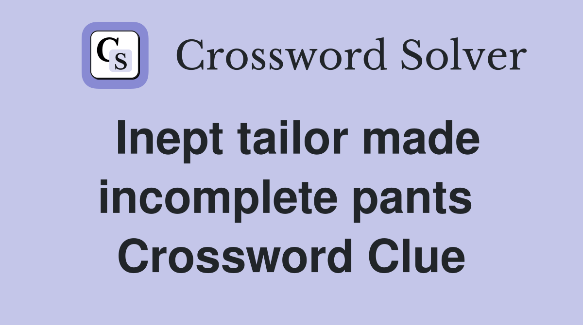 Inept tailor made incomplete pants  Crossword Clue