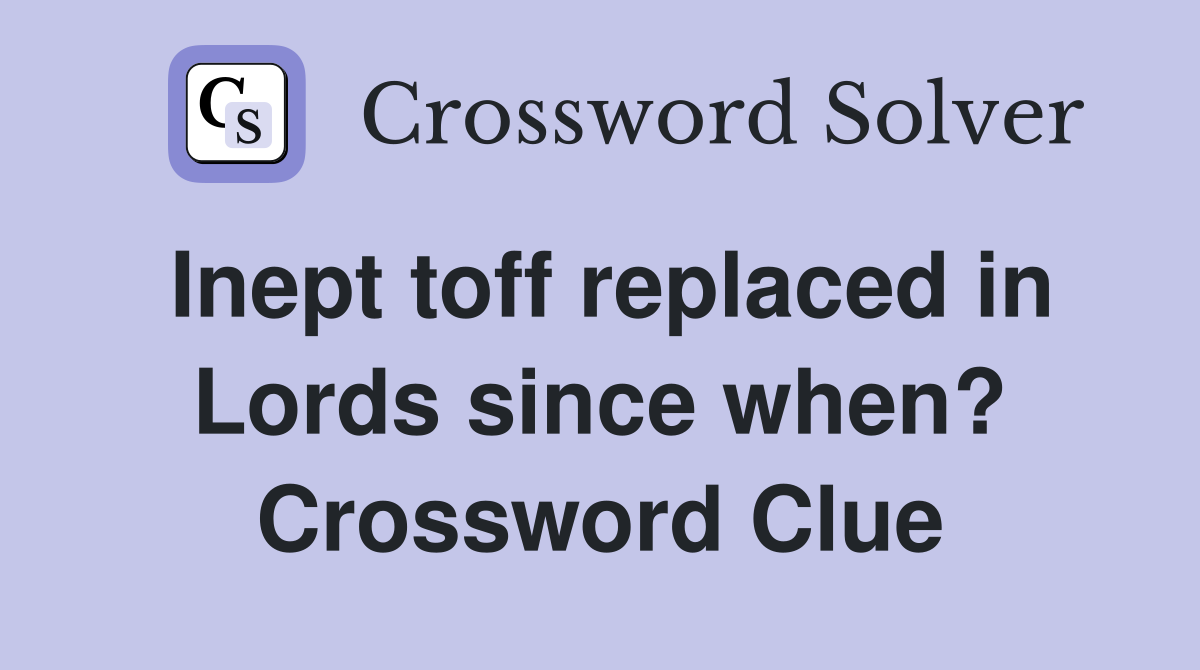 Inept toff replaced in Lords since when? Crossword Clue