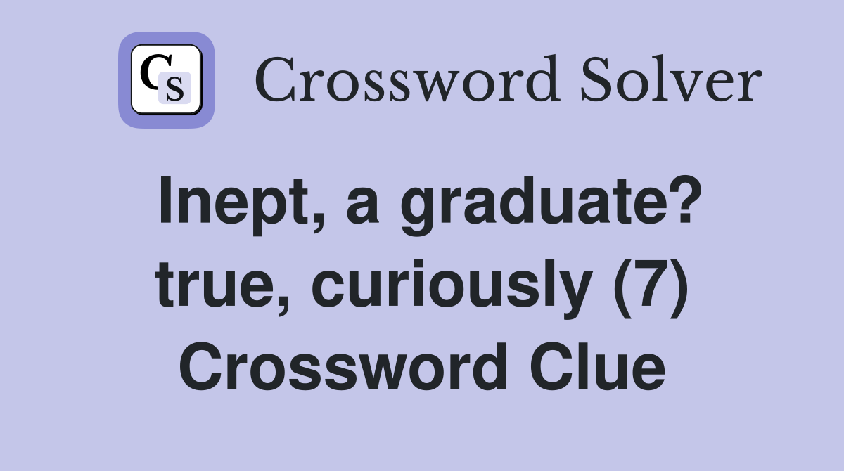 Inept, a graduate? true, curiously (7) Crossword Clue