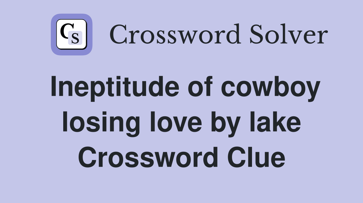 Ineptitude of cowboy losing love by lake Crossword Clue