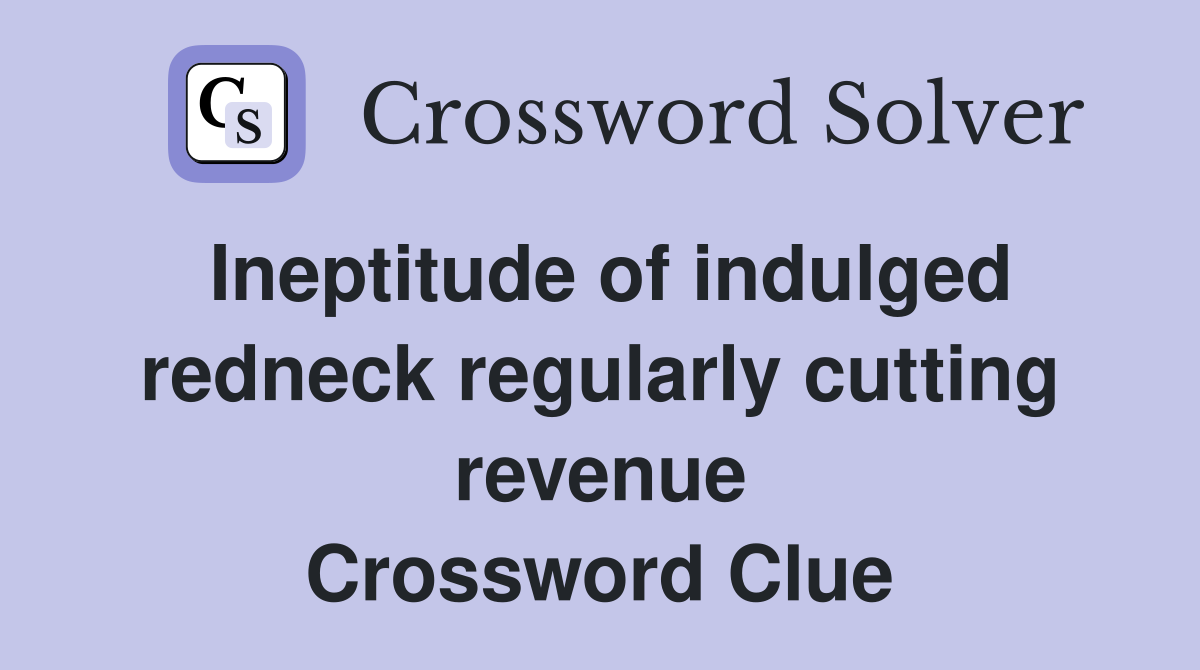 Ineptitude of indulged redneck regularly cutting revenue Crossword Clue