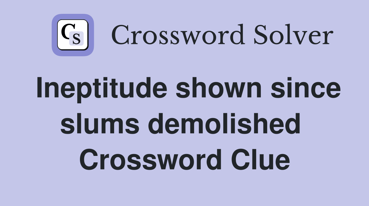 Ineptitude shown since slums demolished  Crossword Clue