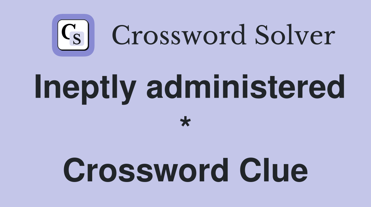 Ineptly administered * Crossword Clue