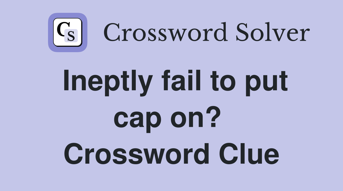Ineptly fail to put cap on?  Crossword Clue