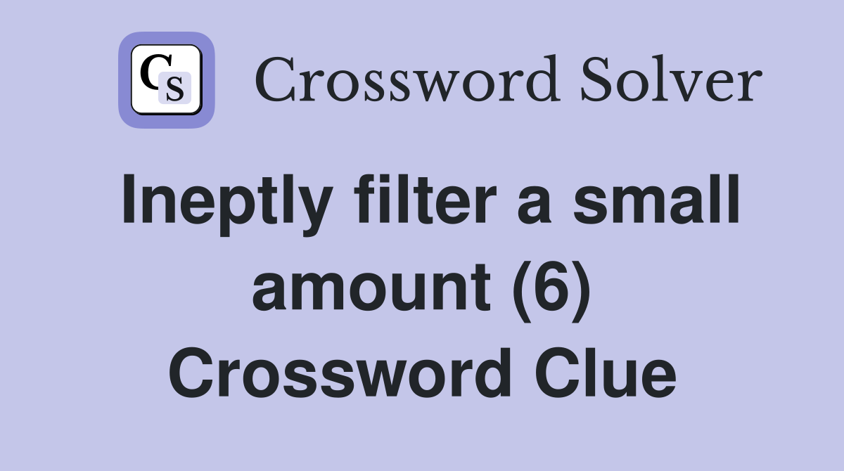 Ineptly filter a small amount (6) Crossword Clue