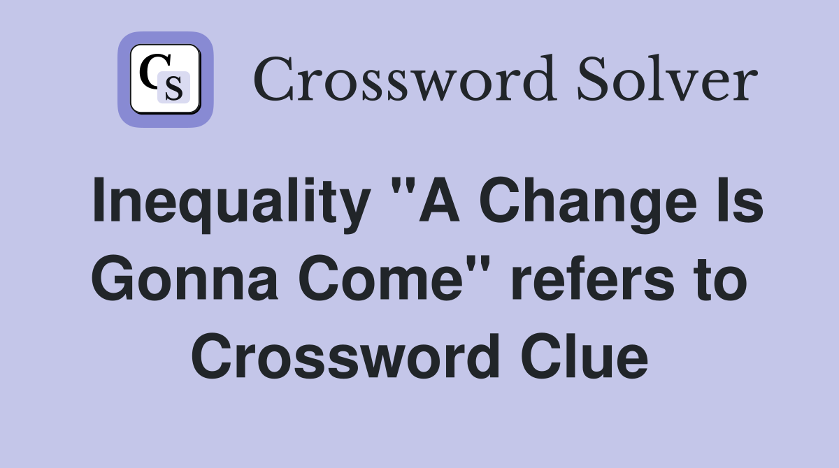 Inequality "A Change Is Gonna Come" refers to Crossword Clue