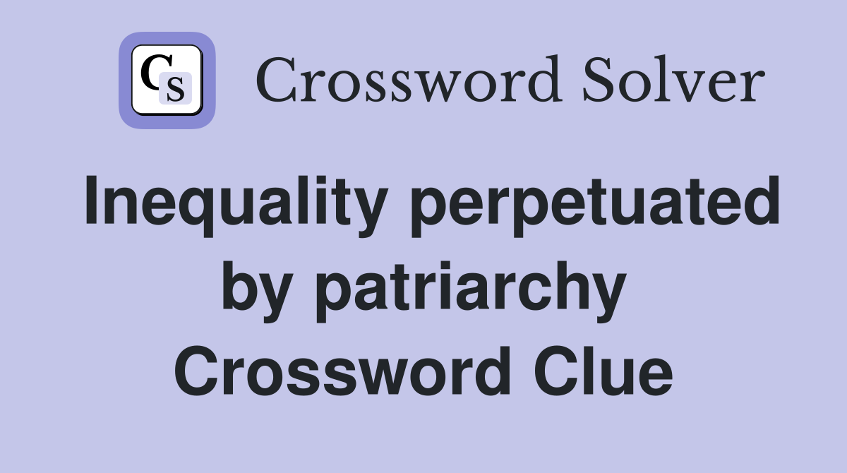 Inequality perpetuated by patriarchy Crossword Clue