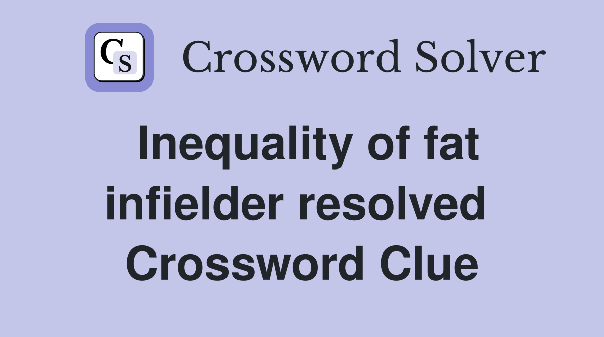 Inequality of fat infielder resolved  Crossword Clue